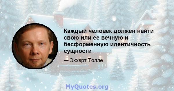 Каждый человек должен найти свою или ее вечную и бесформенную идентичность сущности