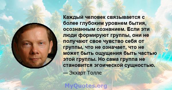 Каждый человек связывается с более глубоким уровнем бытия, осознанным сознанием. Если эти люди формируют группы, они не получают свое чувство себя от группы, что не означает, что не может быть ощущения быть частью этой