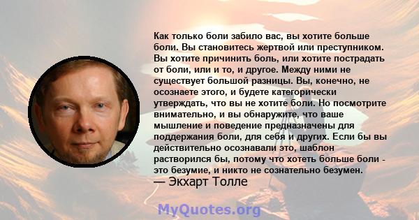 Как только боли забило вас, вы хотите больше боли. Вы становитесь жертвой или преступником. Вы хотите причинить боль, или хотите пострадать от боли, или и то, и другое. Между ними не существует большой разницы. Вы,