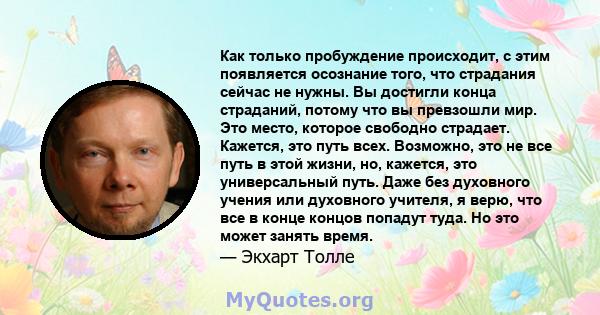 Как только пробуждение происходит, с этим появляется осознание того, что страдания сейчас не нужны. Вы достигли конца страданий, потому что вы превзошли мир. Это место, которое свободно страдает. Кажется, это путь всех. 