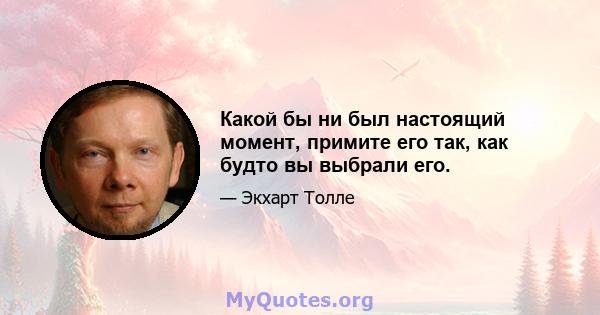 Какой бы ни был настоящий момент, примите его так, как будто вы выбрали его.