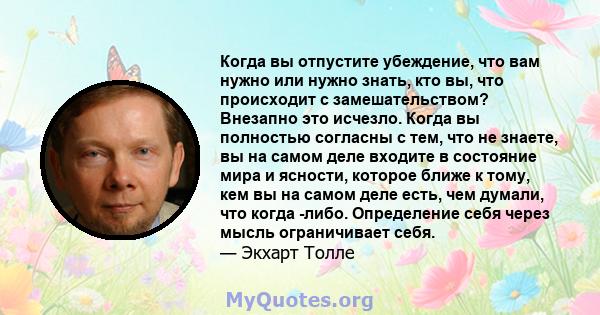 Когда вы отпустите убеждение, что вам нужно или нужно знать, кто вы, что происходит с замешательством? Внезапно это исчезло. Когда вы полностью согласны с тем, что не знаете, вы на самом деле входите в состояние мира и