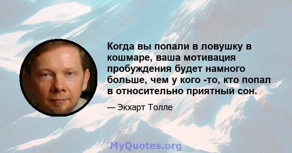 Когда вы попали в ловушку в кошмаре, ваша мотивация пробуждения будет намного больше, чем у кого -то, кто попал в относительно приятный сон.