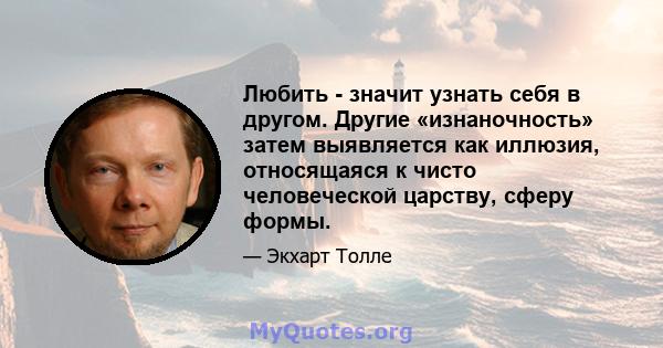 Любить - значит узнать себя в другом. Другие «изнаночность» затем выявляется как иллюзия, относящаяся к чисто человеческой царству, сферу формы.