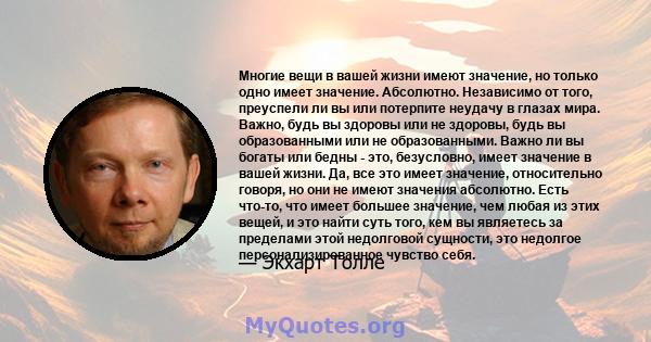 Многие вещи в вашей жизни имеют значение, но только одно имеет значение. Абсолютно. Независимо от того, преуспели ли вы или потерпите неудачу в глазах мира. Важно, будь вы здоровы или не здоровы, будь вы образованными