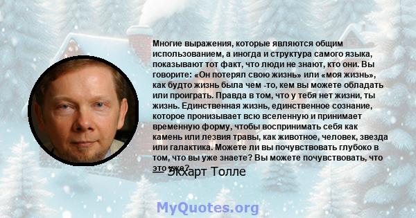 Многие выражения, которые являются общим использованием, а иногда и структура самого языка, показывают тот факт, что люди не знают, кто они. Вы говорите: «Он потерял свою жизнь» или «моя жизнь», как будто жизнь была чем 