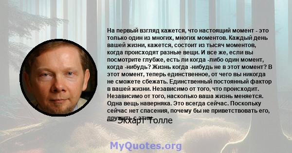 На первый взгляд кажется, что настоящий момент - это только один из многих, многих моментов. Каждый день вашей жизни, кажется, состоит из тысяч моментов, когда происходят разные вещи. И все же, если вы посмотрите