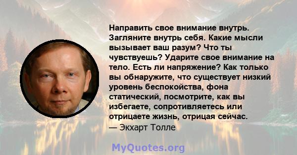 Направить свое внимание внутрь. Загляните внутрь себя. Какие мысли вызывает ваш разум? Что ты чувствуешь? Ударите свое внимание на тело. Есть ли напряжение? Как только вы обнаружите, что существует низкий уровень