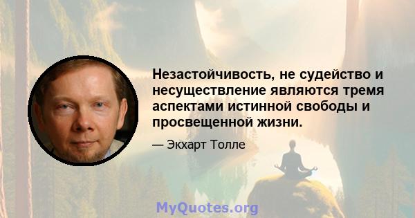 Незастойчивость, не судейство и несуществление являются тремя аспектами истинной свободы и просвещенной жизни.