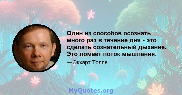 Один из способов осознать много раз в течение дня - это сделать сознательный дыхание. Это ломает поток мышления.