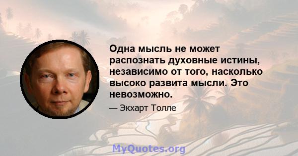 Одна мысль не может распознать духовные истины, независимо от того, насколько высоко развита мысли. Это невозможно.