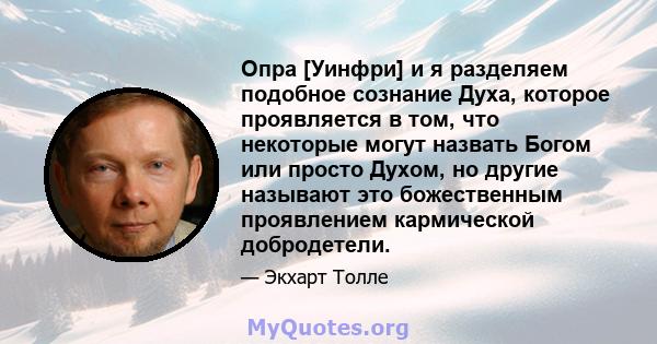 Опра [Уинфри] и я разделяем подобное сознание Духа, которое проявляется в том, что некоторые могут назвать Богом или просто Духом, но другие называют это божественным проявлением кармической добродетели.