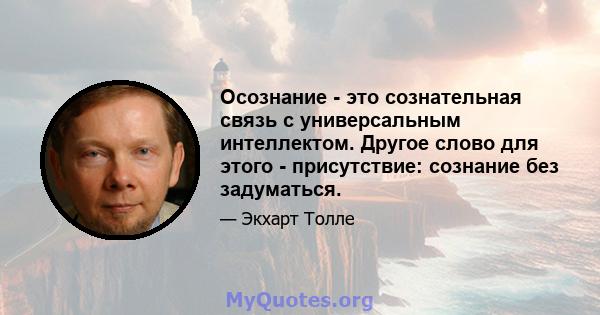 Осознание - это сознательная связь с универсальным интеллектом. Другое слово для этого - присутствие: сознание без задуматься.