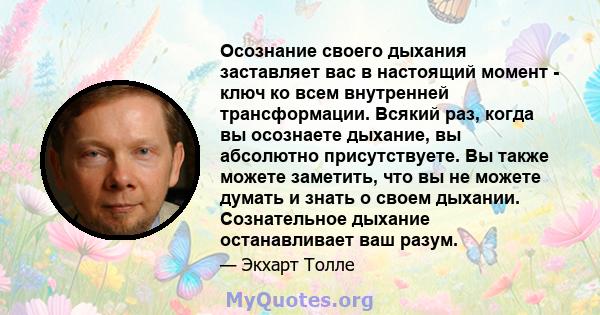 Осознание своего дыхания заставляет вас в настоящий момент - ключ ко всем внутренней трансформации. Всякий раз, когда вы осознаете дыхание, вы абсолютно присутствуете. Вы также можете заметить, что вы не можете думать и 