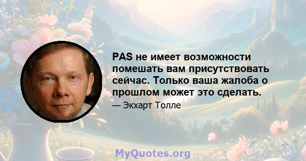 PAS не имеет возможности помешать вам присутствовать сейчас. Только ваша жалоба о прошлом может это сделать.