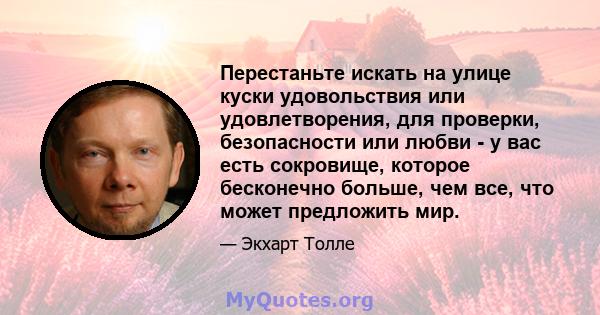 Перестаньте искать на улице куски удовольствия или удовлетворения, для проверки, безопасности или любви - у вас есть сокровище, которое бесконечно больше, чем все, что может предложить мир.