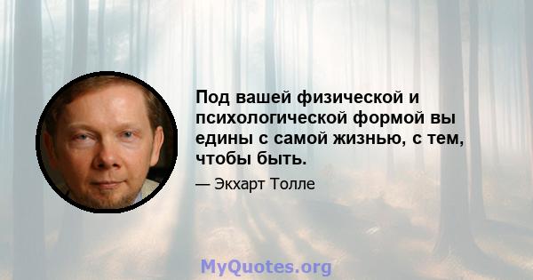 Под вашей физической и психологической формой вы едины с самой жизнью, с тем, чтобы быть.