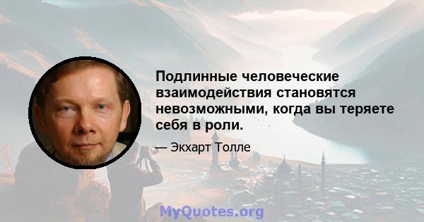 Подлинные человеческие взаимодействия становятся невозможными, когда вы теряете себя в роли.