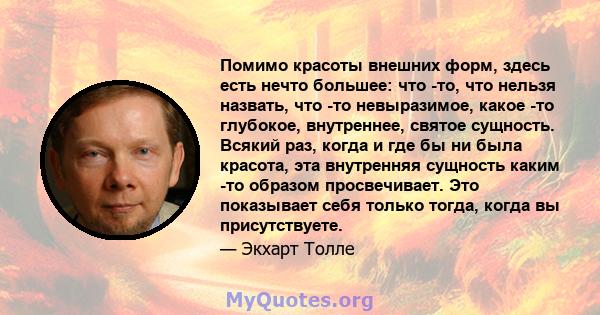 Помимо красоты внешних форм, здесь есть нечто большее: что -то, что нельзя назвать, что -то невыразимое, какое -то глубокое, внутреннее, святое сущность. Всякий раз, когда и где бы ни была красота, эта внутренняя