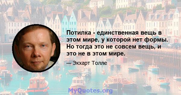 Потилка - единственная вещь в этом мире, у которой нет формы. Но тогда это не совсем вещь, и это не в этом мире.