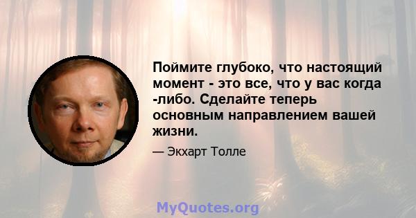 Поймите глубоко, что настоящий момент - это все, что у вас когда -либо. Сделайте теперь основным направлением вашей жизни.