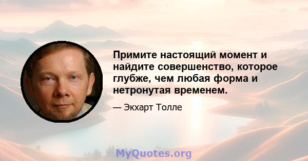 Примите настоящий момент и найдите совершенство, которое глубже, чем любая форма и нетронутая временем.