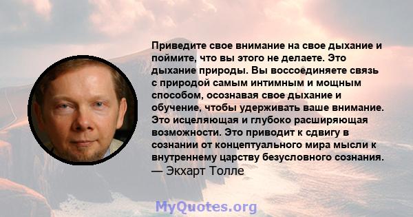 Приведите свое внимание на свое дыхание и поймите, что вы этого не делаете. Это дыхание природы. Вы воссоединяете связь с природой самым интимным и мощным способом, осознавая свое дыхание и обучение, чтобы удерживать