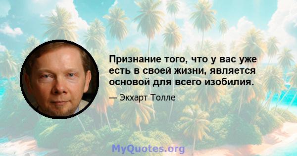 Признание того, что у вас уже есть в своей жизни, является основой для всего изобилия.