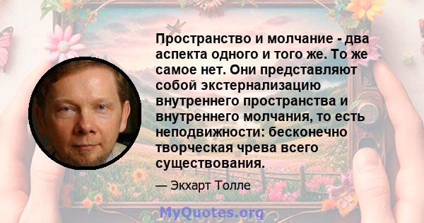 Пространство и молчание - два аспекта одного и того же. То же самое нет. Они представляют собой экстернализацию внутреннего пространства и внутреннего молчания, то есть неподвижности: бесконечно творческая чрева всего