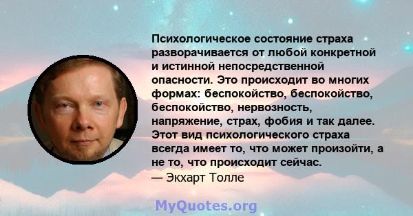 Психологическое состояние страха разворачивается от любой конкретной и истинной непосредственной опасности. Это происходит во многих формах: беспокойство, беспокойство, беспокойство, нервозность, напряжение, страх,