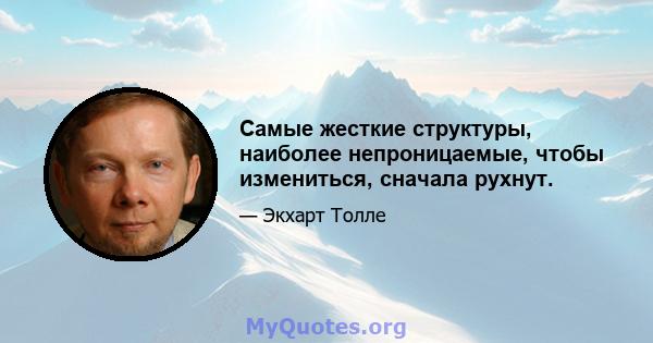 Самые жесткие структуры, наиболее непроницаемые, чтобы измениться, сначала рухнут.