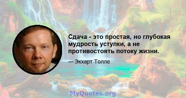 Сдача - это простая, но глубокая мудрость уступки, а не противостоять потоку жизни.