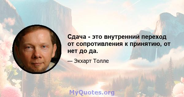 Сдача - это внутренний переход от сопротивления к принятию, от нет до да.