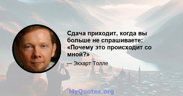 Сдача приходит, когда вы больше не спрашиваете: «Почему это происходит со мной?»