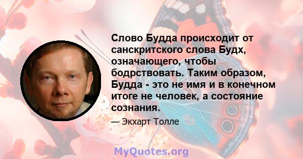 Слово Будда происходит от санскритского слова Будх, означающего, чтобы бодрствовать. Таким образом, Будда - это не имя и в конечном итоге не человек, а состояние сознания.