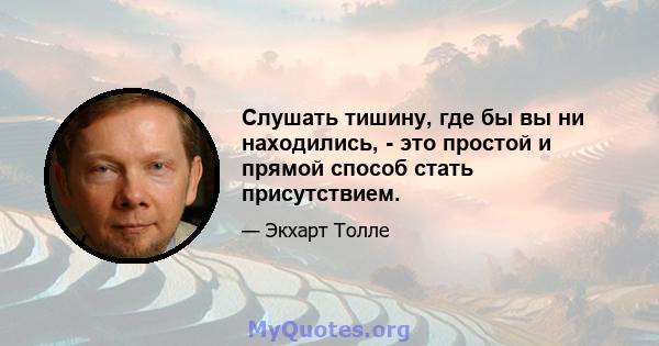 Слушать тишину, где бы вы ни находились, - это простой и прямой способ стать присутствием.