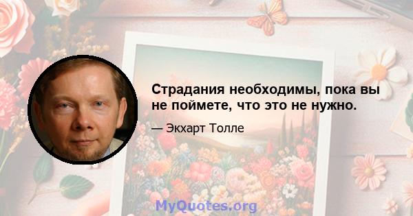 Страдания необходимы, пока вы не поймете, что это не нужно.