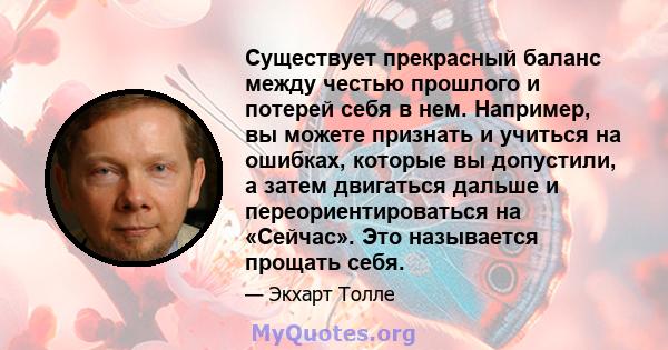 Существует прекрасный баланс между честью прошлого и потерей себя в нем. Например, вы можете признать и учиться на ошибках, которые вы допустили, а затем двигаться дальше и переориентироваться на «Сейчас». Это