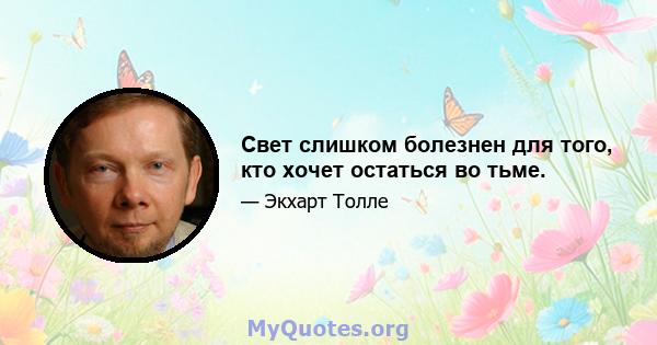 Свет слишком болезнен для того, кто хочет остаться во тьме.