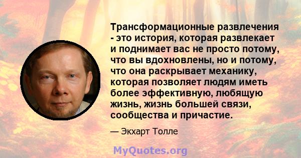 Трансформационные развлечения - это история, которая развлекает и поднимает вас не просто потому, что вы вдохновлены, но и потому, что она раскрывает механику, которая позволяет людям иметь более эффективную, любящую