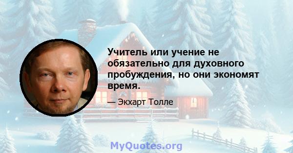 Учитель или учение не обязательно для духовного пробуждения, но они экономят время.