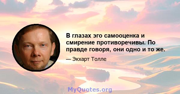 В глазах эго самооценка и смирение противоречивы. По правде говоря, они одно и то же.