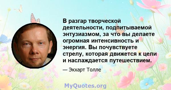 В разгар творческой деятельности, подпитываемой энтузиазмом, за что вы делаете огромная интенсивность и энергия. Вы почувствуете стрелу, которая движется к цели и наслаждается путешествием.