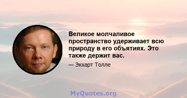 Великое молчаливое пространство удерживает всю природу в его объятиях. Это также держит вас.