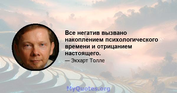 Все негатив вызвано накоплением психологического времени и отрицанием настоящего.