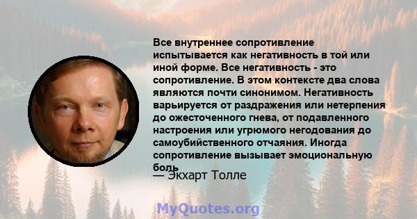 Все внутреннее сопротивление испытывается как негативность в той или иной форме. Все негативность - это сопротивление. В этом контексте два слова являются почти синонимом. Негативность варьируется от раздражения или