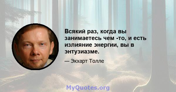 Всякий раз, когда вы занимаетесь чем -то, и есть излияние энергии, вы в энтузиазме.