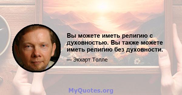 Вы можете иметь религию с духовностью. Вы также можете иметь религию без духовности.