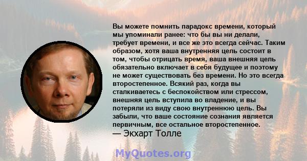 Вы можете помнить парадокс времени, который мы упоминали ранее: что бы вы ни делали, требует времени, и все же это всегда сейчас. Таким образом, хотя ваша внутренняя цель состоит в том, чтобы отрицать время, ваша