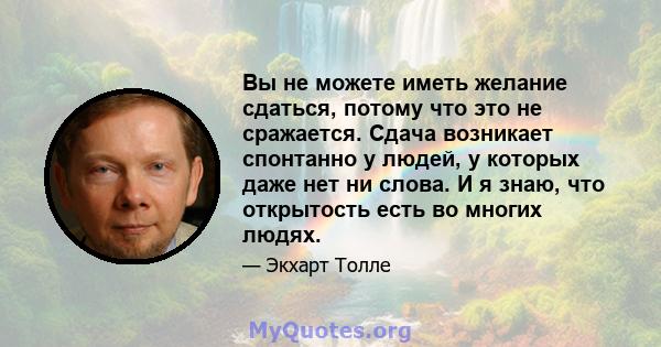 Вы не можете иметь желание сдаться, потому что это не сражается. Сдача возникает спонтанно у людей, у которых даже нет ни слова. И я знаю, что открытость есть во многих людях.